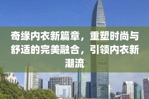 奇緣內衣新篇章，重塑時尚與舒適的完美融合，引領內衣新潮流