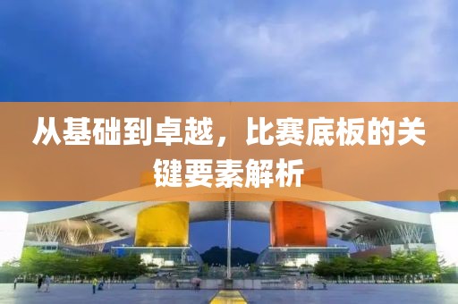 從基礎到卓越，比賽底板的關鍵要素解析