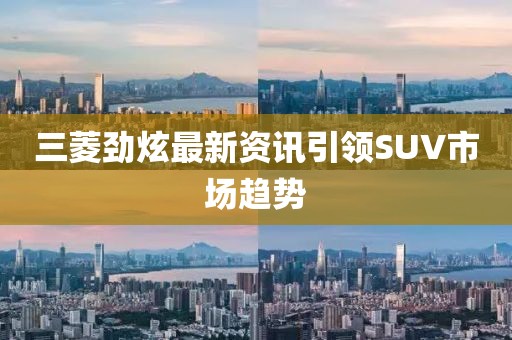 三菱勁炫最新資訊引領SUV市場趨勢