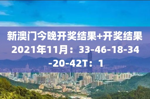 新澳門今晚開獎結果+開獎結果2021年11月：33-46-18-34-20-42T：1