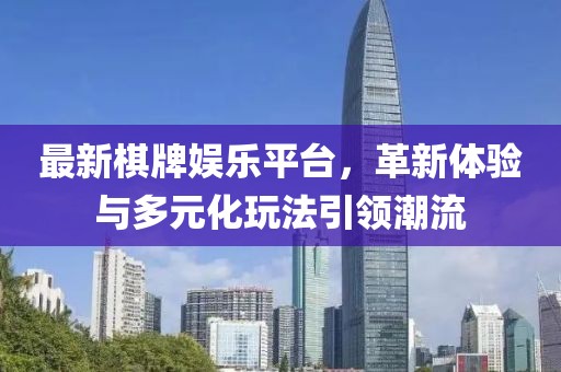 最新棋牌娛樂平臺，革新體驗與多元化玩法引領潮流