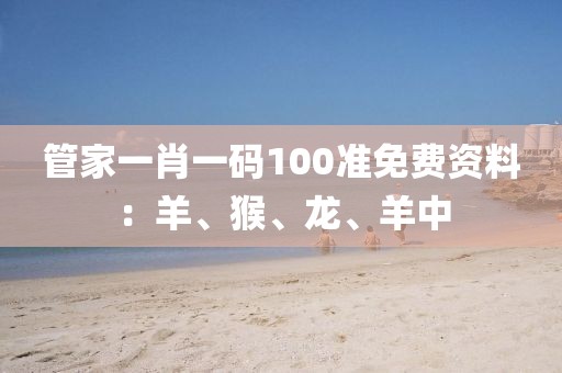 管家一肖一碼100準免費資料：羊、猴、龍、羊中
