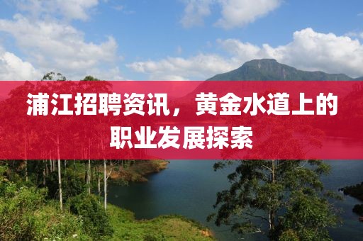 浦江招聘資訊，黃金水道上的職業發展探索