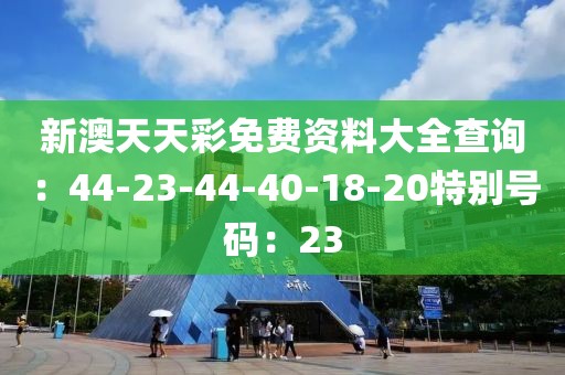 新澳天天彩免費資料大全查詢：44-23-44-40-18-20特別號碼：23