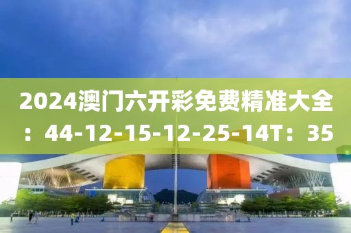 2024澳門六開彩免費精準大全：44-12-15-12-25-14T：35