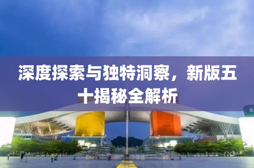 深度探索與獨特洞察，新版五十揭秘全解析