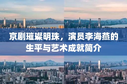 京劇璀璨明珠，演員李海燕的生平與藝術成就簡介