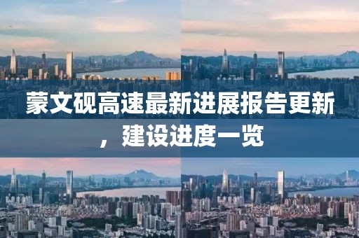 蒙文硯高速最新進展報告更新，建設進度一覽