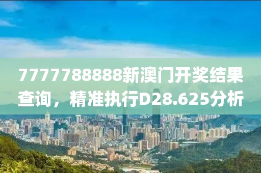 7777788888新澳門開獎結果查詢，精準執行D28.625分析