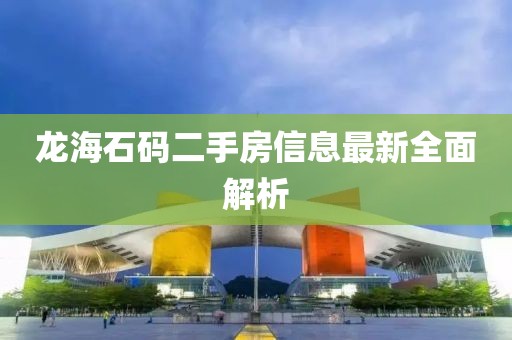 龍海石碼二手房信息最新全面解析