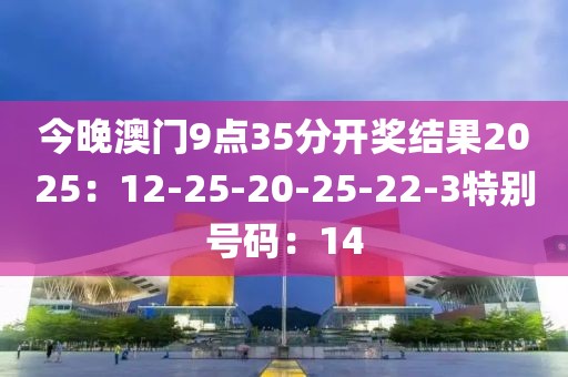今晚澳門9點35分開獎結果2025：12-25-20-25-22-3特別號碼：14