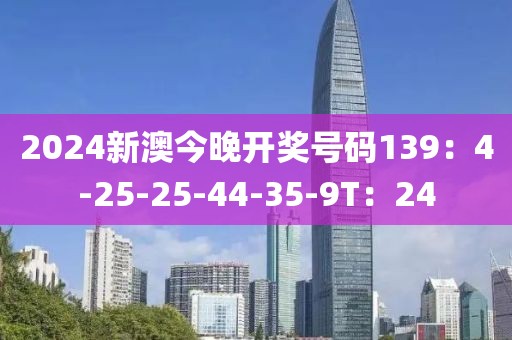 2024新澳今晚開獎號碼139：4-25-25-44-35-9T：24