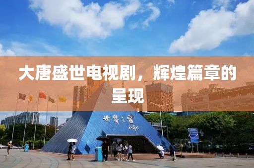 大唐盛世電視劇，輝煌篇章的呈現