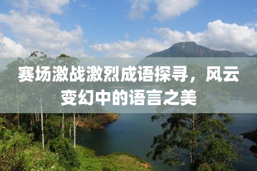 賽場激戰激烈成語探尋，風云變幻中的語言之美