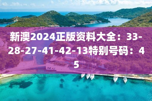 新澳2024正版資料大全：33-28-27-41-42-13特別號碼：45