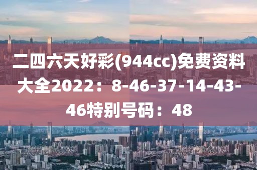 二四六天好彩(944cc)免費資料大全2022：8-46-37-14-43-46特別號碼：48