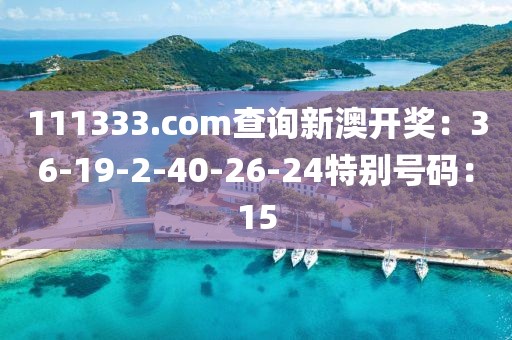 111333.соm查詢新澳開獎：36-19-2-40-26-24特別號碼：15