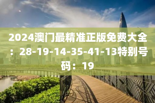 2024澳門最精準正版免費大全：28-19-14-35-41-13特別號碼：19