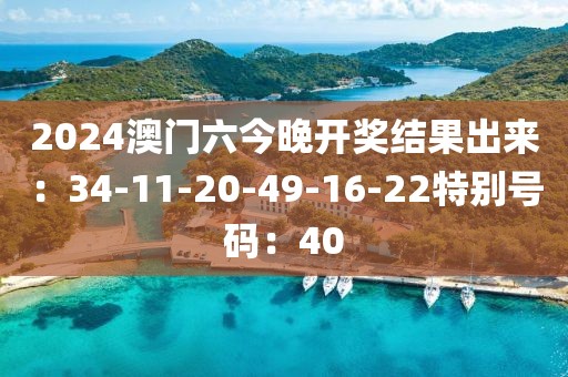 2024澳門六今晚開獎結果出來：34-11-20-49-16-22特別號碼：40
