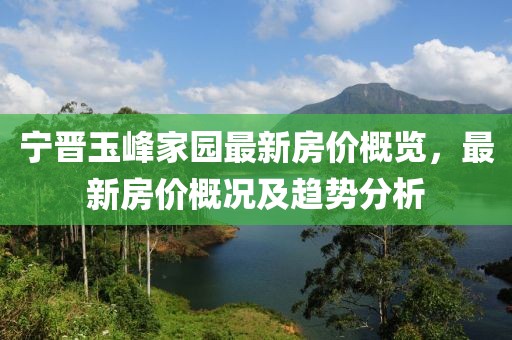 寧晉玉峰家園最新房價概覽，最新房價概況及趨勢分析