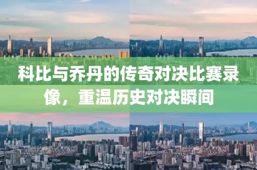 科比與喬丹的傳奇對決比賽錄像，重溫歷史對決瞬間