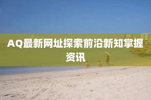 AQ最新網址探索前沿新知掌握資訊