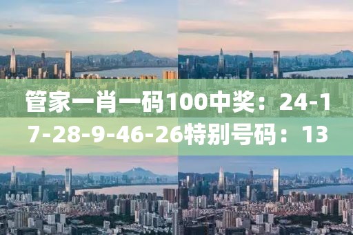 管家一肖一碼100中獎：24-17-28-9-46-26特別號碼：13