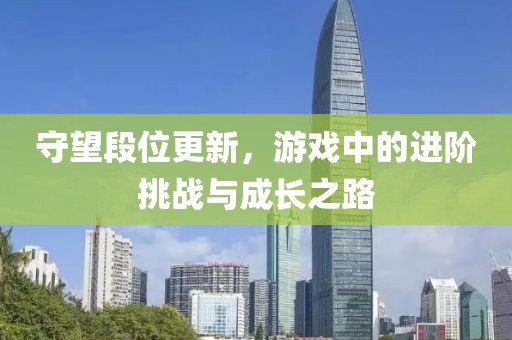 守望段位更新，游戲中的進階挑戰與成長之路