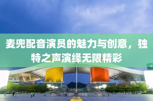 麥兜配音演員的魅力與創意，獨特之聲演繹無限精彩