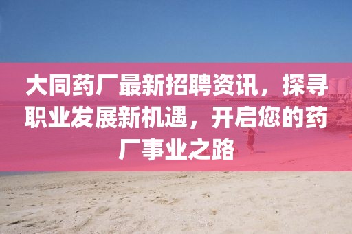 大同藥廠最新招聘資訊，探尋職業發展新機遇，開啟您的藥廠事業之路