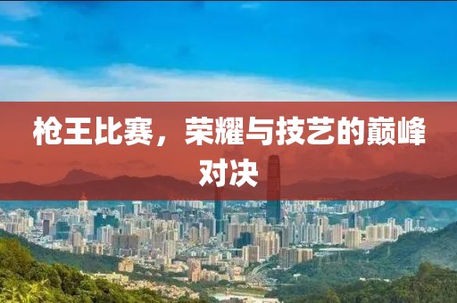 槍王比賽，榮耀與技藝的巔峰對決