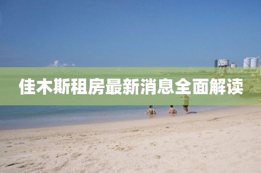 佳木斯租房最新消息全面解讀