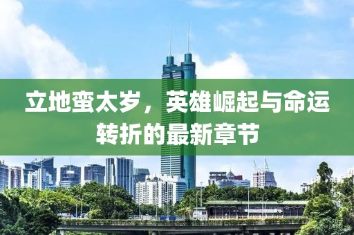立地蠻太歲，英雄崛起與命運轉折的最新章節