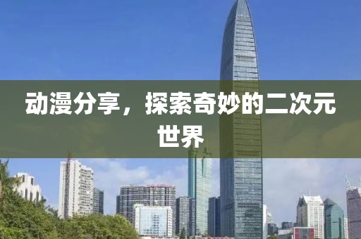 動漫分享，探索奇妙的二次元世界