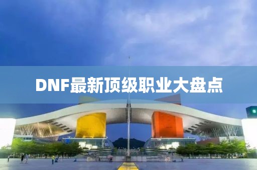 DNF最新頂級職業大盤點