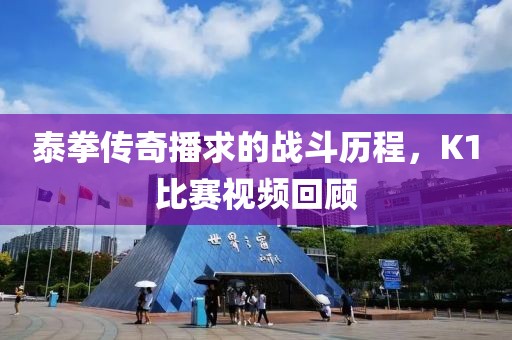 泰拳傳奇播求的戰斗歷程，K1比賽視頻回顧