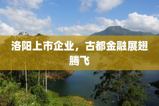 洛陽上市企業，古都金融展翅騰飛