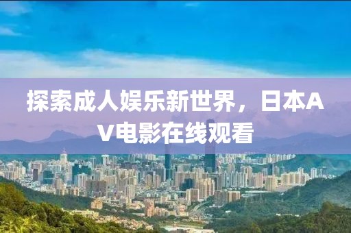 探索成人娛樂新世界，日本AV電影在線觀看