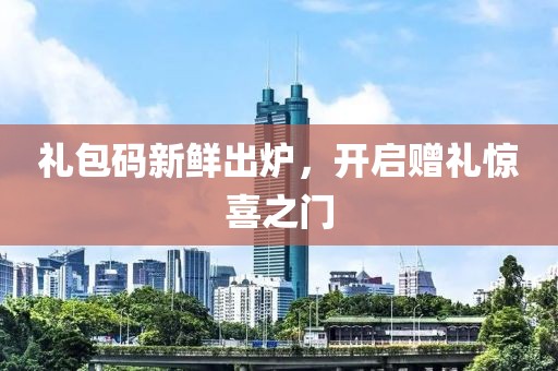 禮包碼新鮮出爐，開啟贈禮驚喜之門