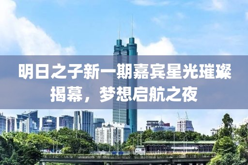 明日之子新一期嘉賓星光璀璨揭幕，夢想啟航之夜