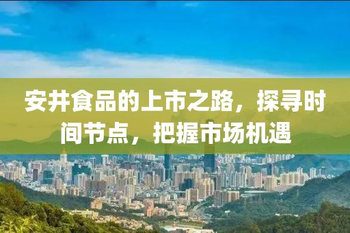 安井食品的上市之路，探尋時間節點，把握市場機遇