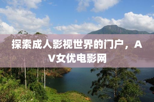 探索成人影視世界的門戶，AV女優電影網