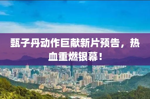 甄子丹動作巨獻新片預告，熱血重燃銀幕！