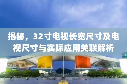 揭秘，32寸電視長寬尺寸及電視尺寸與實際應用關聯解析