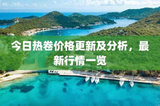 今日熱卷價格更新及分析，最新行情一覽