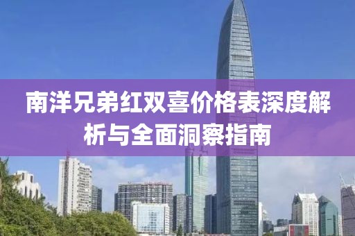 南洋兄弟紅雙喜價格表深度解析與全面洞察指南