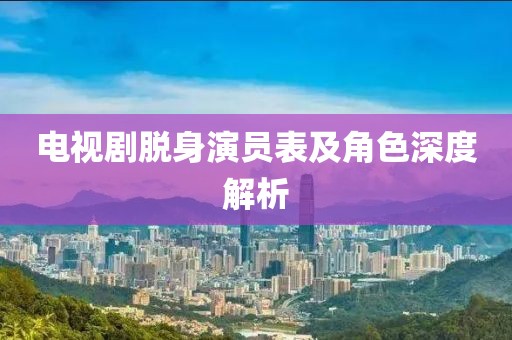 電視劇脫身演員表及角色深度解析