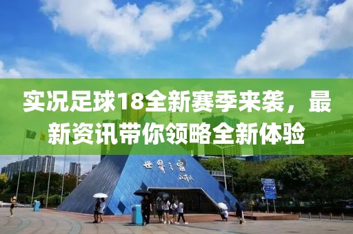 實況足球18全新賽季來襲，最新資訊帶你領略全新體驗