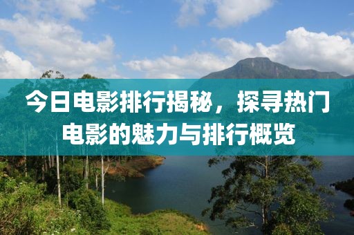 今日電影排行揭秘，探尋熱門電影的魅力與排行概覽