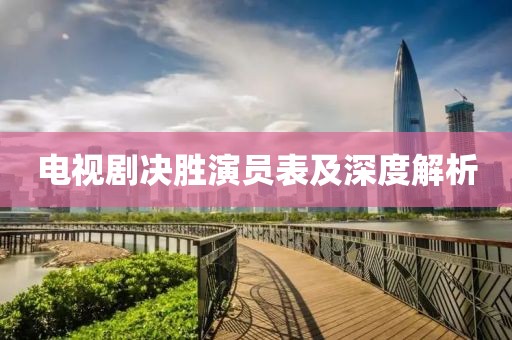 電視劇決勝演員表及深度解析